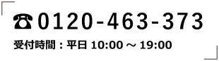 0120-463-373 受付時間：平日10:00～19:00